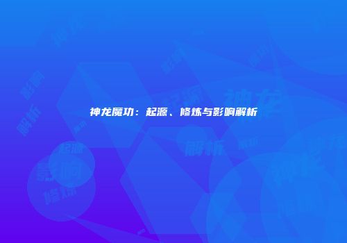 神龙魔功：起源、修炼与影响解析