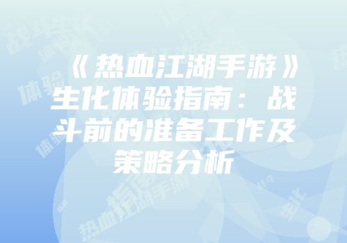 《热血江湖手游》生化体验指南：战斗前的准备工作及策略分析