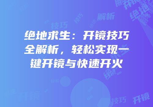 绝地求生：开镜技巧全解析，轻松实现一键开镜与快速开火
