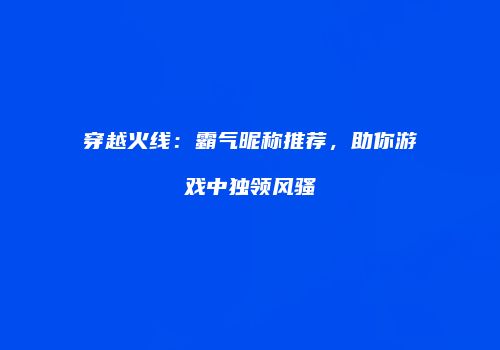穿越火线：霸气昵称推荐，助你游戏中独领风骚