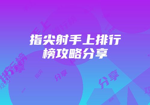 指尖射手上排行榜攻略分享
