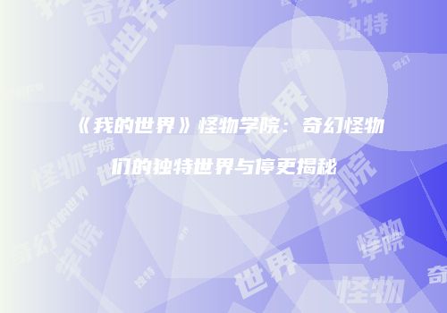 《我的世界》怪物学院：奇幻怪物们的独特世界与停更揭秘