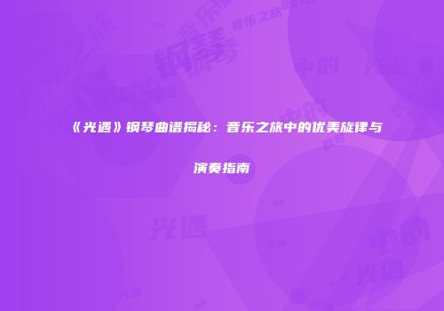 《光遇》钢琴曲谱揭秘：音乐之旅中的优美旋律与演奏指南