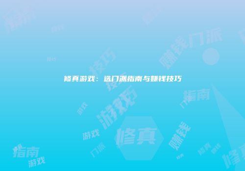 修真游戏：选门派指南与赚钱技巧