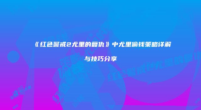 《红色警戒2尤里的复仇》中尤里偷钱策略详解与技巧分享
