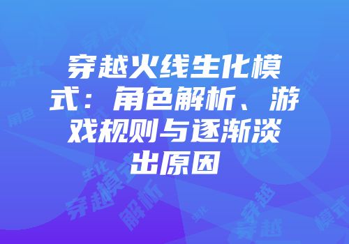 穿越火线生化模式：角色解析、游戏规则与逐渐淡出原因