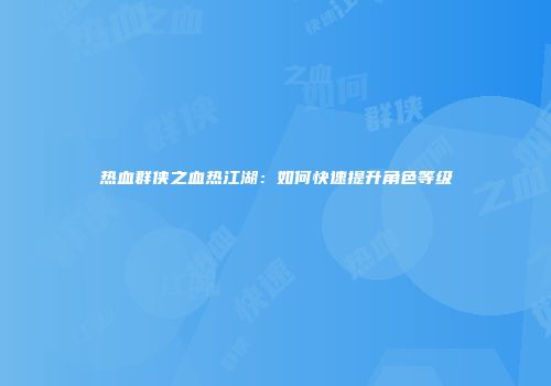 热血群侠之血热江湖：如何快速提升角色等级