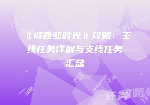 《波西亚时光》攻略：主线任务详解与支线任务汇总