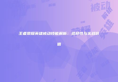 王者荣耀英雄被动技能解析：多样性与实战价值