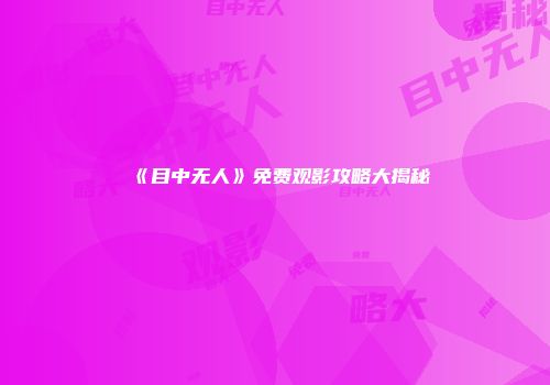 《目中无人》免费观影攻略大揭秘