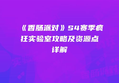 《香肠派对》S4赛季疯狂实验室攻略及资源点详解