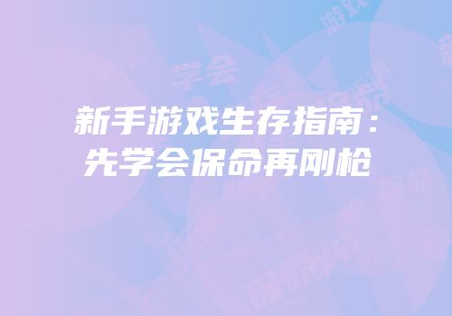 新手游戏生存指南：先学会保命再刚枪
