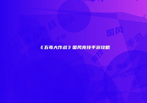 《五毒大作战》国风竞技手游攻略