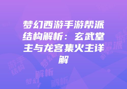 梦幻西游手游帮派结构解析：玄武堂主与龙宫集火主详解