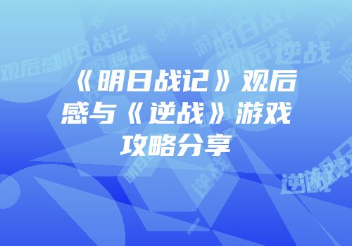 《明日战记》观后感与《逆战》游戏攻略分享