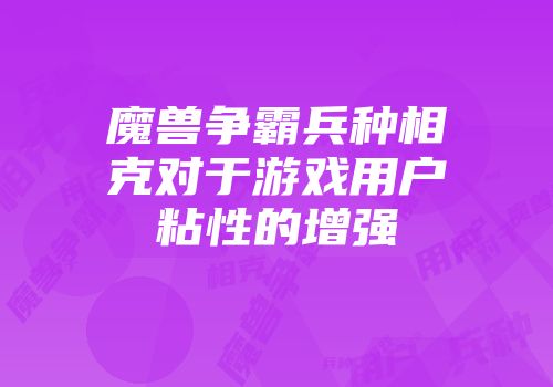 魔兽争霸兵种相克对于游戏用户粘性的增强