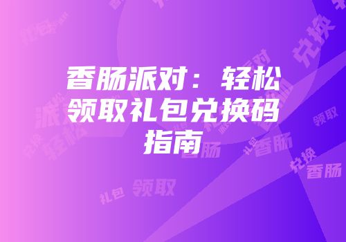 香肠派对：轻松领取礼包兑换码指南