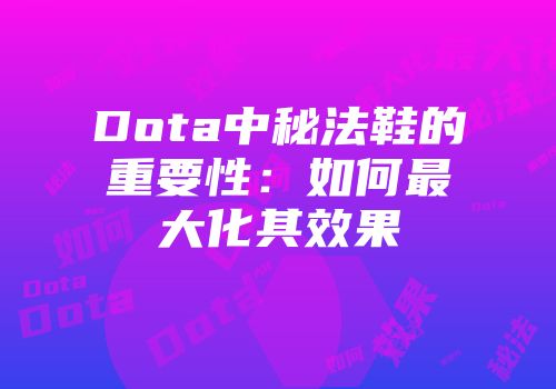 Dota中秘法鞋的重要性：如何最大化其效果