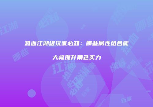 热血江湖级玩家必知：哪些属性组合能大幅提升角色实力