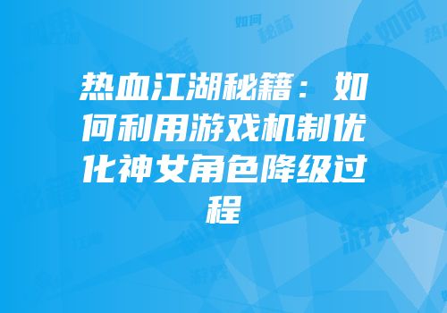 热血江湖秘籍：如何利用游戏机制优化神女角色降级过程