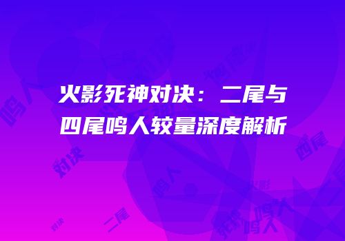 火影死神对决：二尾与四尾鸣人较量深度解析