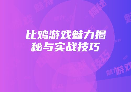比鸡游戏魅力揭秘与实战技巧