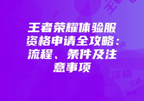 王者荣耀体验服资格申请全攻略：流程、条件及注意事项