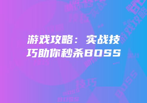 游戏攻略：实战技巧助你秒杀BOSS