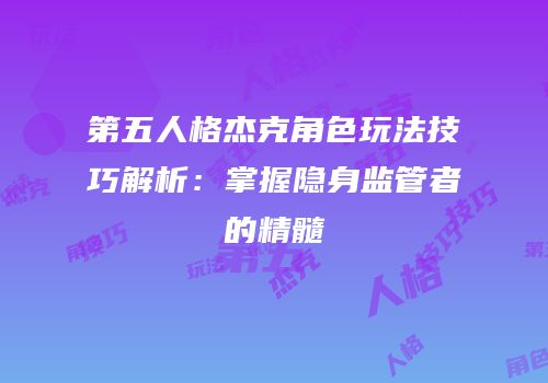第五人格杰克角色玩法技巧解析：掌握隐身监管者的精髓