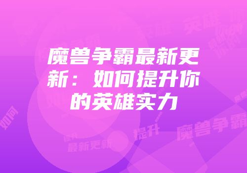 魔兽争霸最新更新：如何提升你的英雄实力