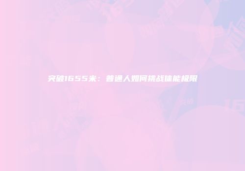 突破1655米：普通人如何挑战体能极限