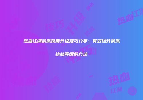 热血江湖帮派技能升级技巧分享：有效提升帮派技能等级的方法