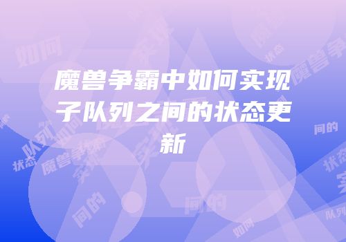 魔兽争霸中如何实现子队列之间的状态更新