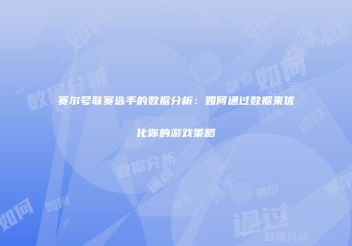 赛尔号联赛选手的数据分析:如何通过数据来优化你的游戏策略
