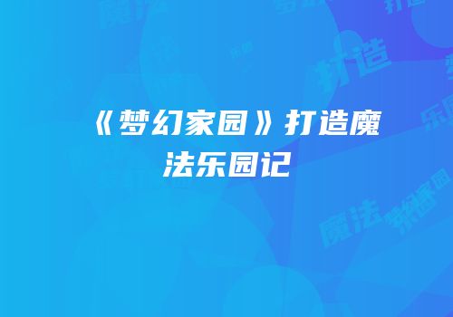 《梦幻家园》打造魔法乐园记