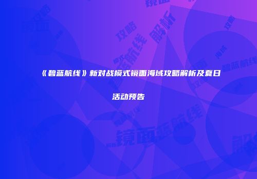 《碧蓝航线》新对战模式镜面海域攻略解析及夏日活动预告