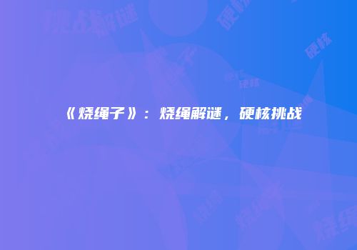 《烧绳子》：烧绳解谜，硬核挑战