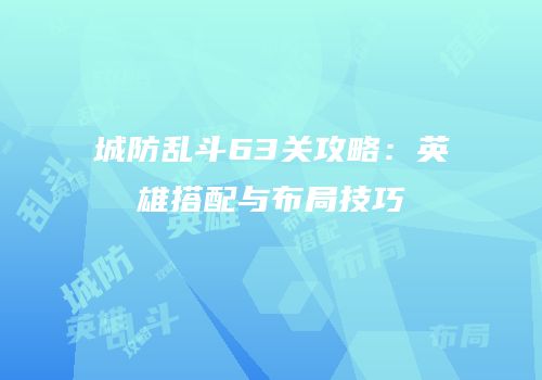 城防乱斗63关攻略：英雄搭配与布局技巧