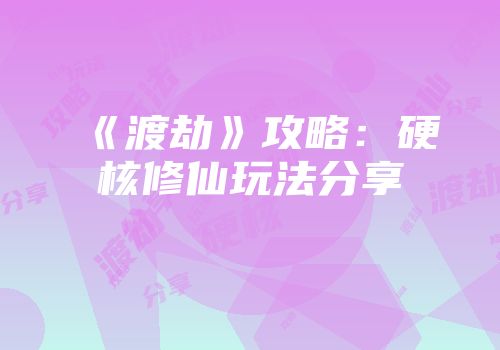 《渡劫》攻略：硬核修仙玩法分享