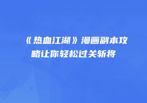 《热血江湖》漫画副本攻略让你轻松过关斩将