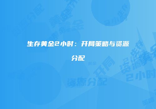 生存黄金2小时：开局策略与资源分配