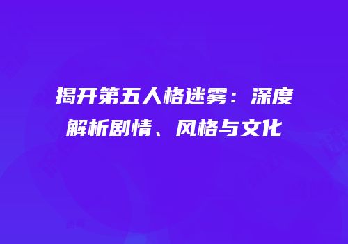 揭开第五人格迷雾：深度解析剧情、风格与文化