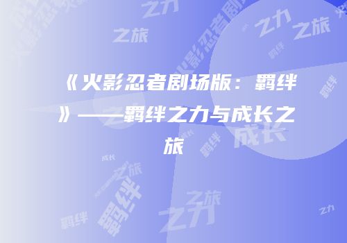 《火影忍者剧场版：羁绊》——羁绊之力与成长之旅