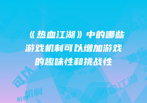 《热血江湖》中的哪些游戏机制可以增加游戏的趣味性和挑战性