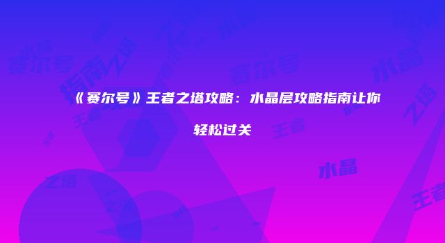 《赛尔号》王者之塔攻略：水晶层攻略指南让你轻松过关
