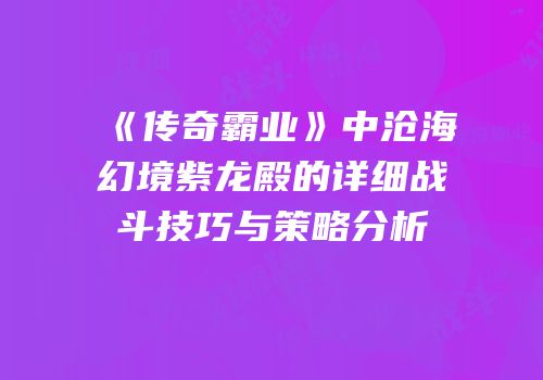 《传奇霸业》中沧海幻境紫龙殿的详细战斗技巧与策略分析