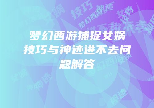梦幻西游捕捉女娲技巧与神迹进不去问题解答