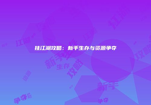 挂江湖攻略：新手生存与资源争夺