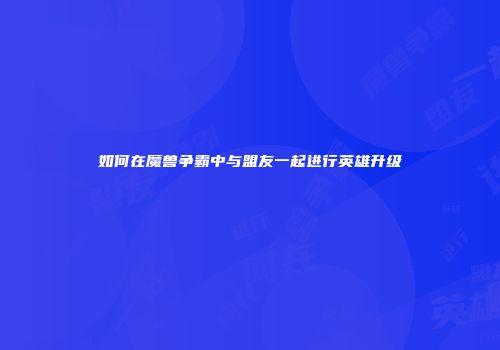 如何在魔兽争霸中与盟友一起进行英雄升级
