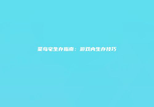 菜鸟宅生存指南：游戏内生存技巧